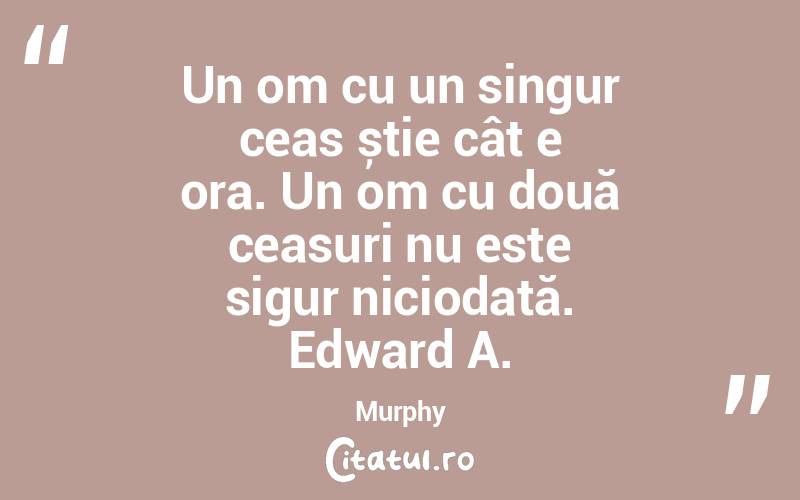 Un om cu un singur ceas știe cât e ora. Un om cu două ceasuri nu este sigur niciodată. Edward A. Murphy
