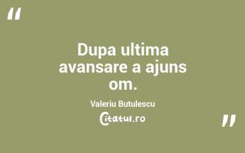 Dupa ultima avansare a ajuns om. Valeriu Butulescu...