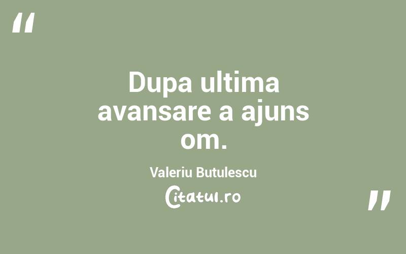 Dupa ultima avansare a ajuns om. Valeriu Butulescu
