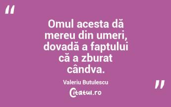 Omul acesta dă mereu din umeri, dovadă a faptului că a zburat cândva. Valeriu Butulescu...