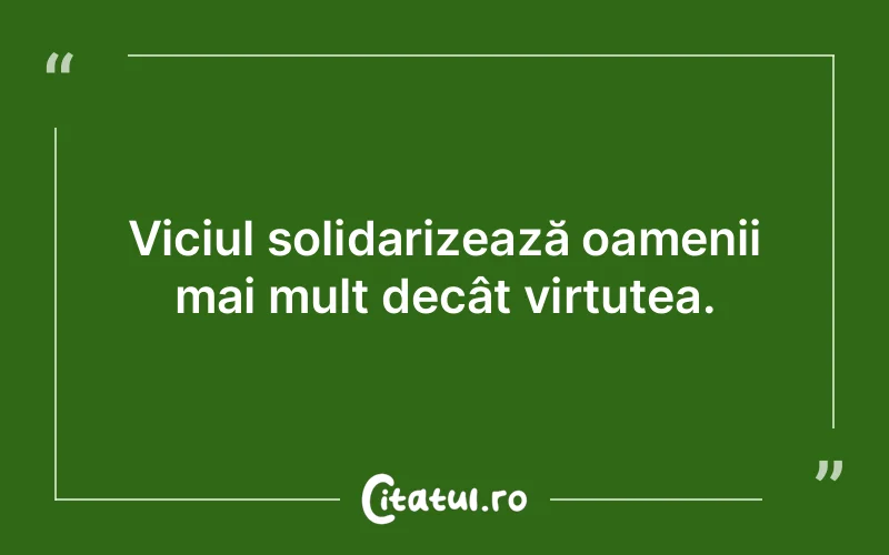 Viciul solidarizează oamenii mai mult decât virtutea.