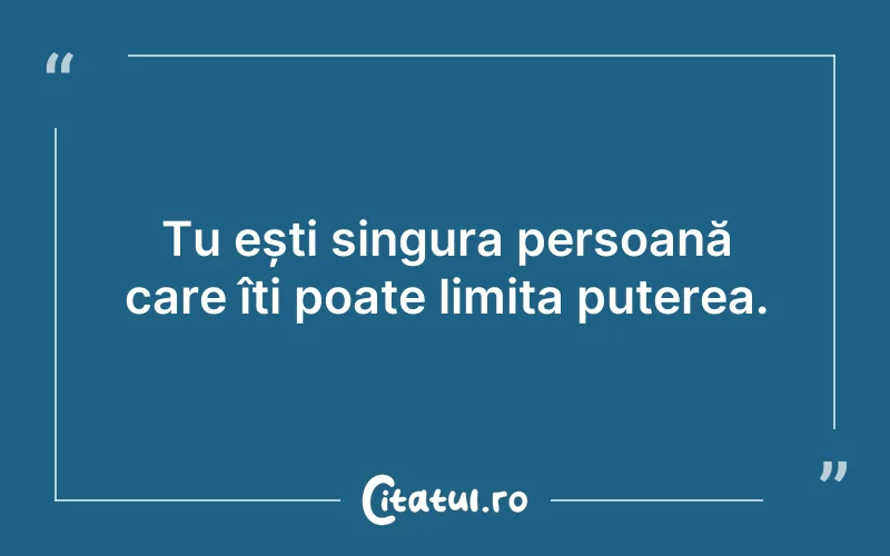 Tu ești singura persoană care îți poate limita puterea.