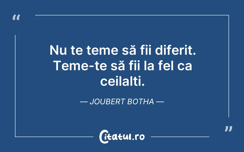 Nu te teme să fii diferit. Teme-te să fii la fel ca ceilalți. Joubert Botha