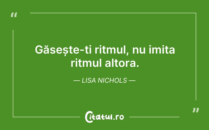 Găsește-ți ritmul, nu imita ritmul altora. Lisa Nichols
