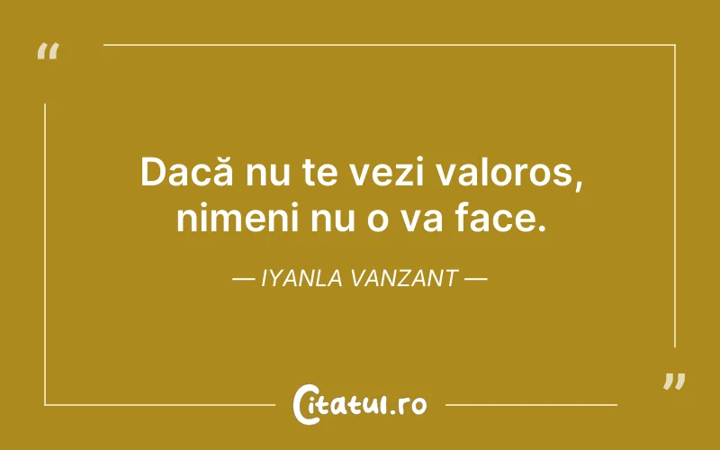 Dacă nu te vezi valoros, nimeni nu o va face. Iyanla Vanzant