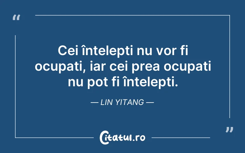 Cei înțelepți nu vor fi ocupați, iar cei prea ocupați nu pot fi înțelepți. Lin Yitang