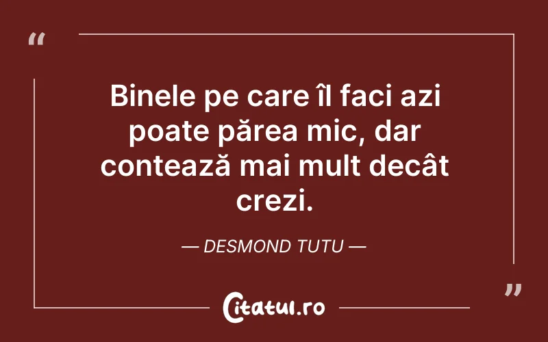 Binele pe care îl faci azi poate părea mic, dar contează mai mult decât crezi. Desmond Tutu