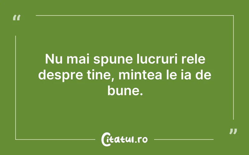 Nu mai spune lucruri rele despre tine, mintea le ia de bune.