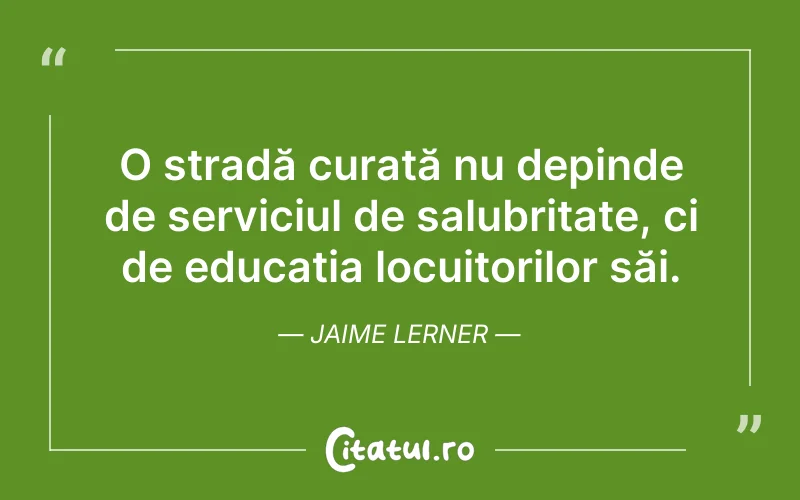 O stradă curată nu depinde de serviciul de salubritate, ci de educația locuitorilor săi. Jaime Lerner