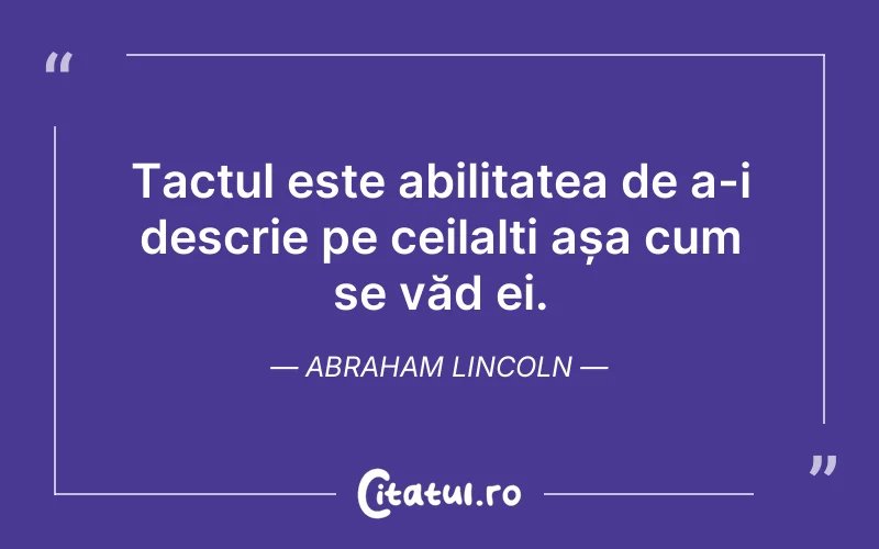 Tactul este abilitatea de a-i descrie pe ceilalți așa cum se văd ei. Abraham Lincoln