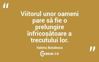 Viitorul unor oameni pare să fie o prelungire înfricoșătoare a trecutului lor. Valeriu Butulescu...