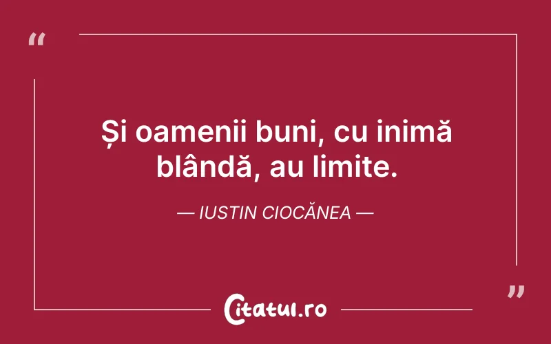 Și oamenii buni, cu inimă blândă, au limite. Iustin Ciocănea