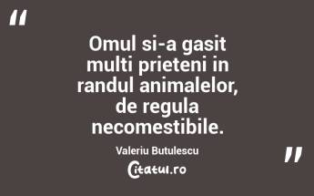 Omul si-a gasit multi prieteni in randul animalelor, de regula necomestibile. Valeriu Butulescu...