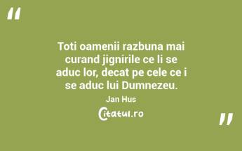 Toti oamenii razbuna mai curand jignirile ce li se aduc lor, decat pe cele ce i se aduc lui Dumnezeu. Jan Hus...