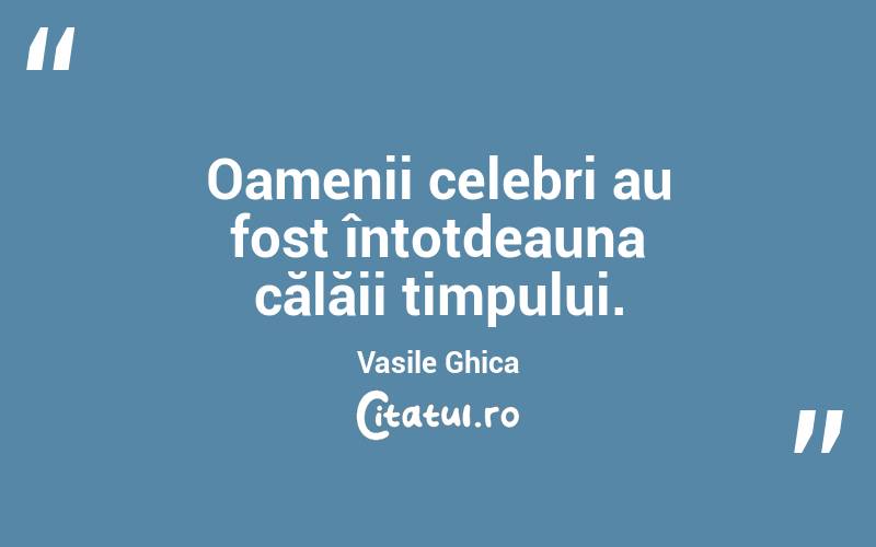 Oamenii celebri au fost întotdeauna călăii timpului. Vasile Ghica