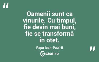 Oamenii sunt ca vinurile. Cu timpul, fie devin mai buni, fie se transformă în oțet. Papa Ioan-Paul-II...