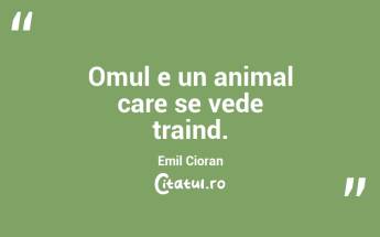 Omul e un animal care se vede traind. Emil Cioran...