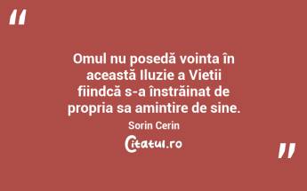 Omul nu posedă voința în această Iluzie a Vieții fiindcă s-a înstrăinat de propria sa amintire de sine. Sorin Cerin...