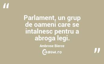  Parlament, un grup de oameni care se intalnesc pentru a abroga legi. Ambrose Bierce...