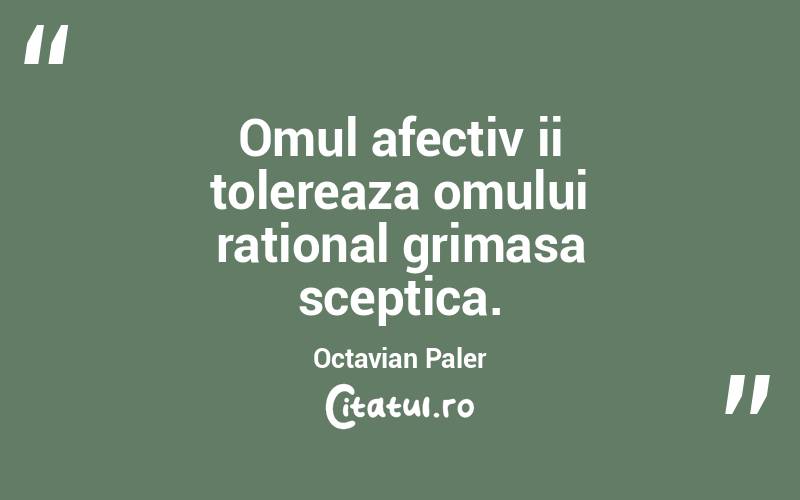 Omul afectiv ii tolereaza omului rational grimasa sceptica. Octavian Paler
