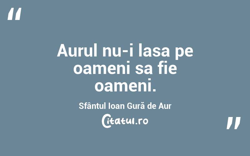 Aurul nu-i lasa pe oameni sa fie oameni. Sfântul Ioan Gură de Aur
