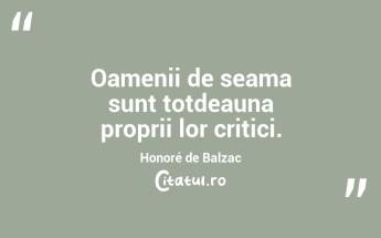 Oamenii de seama sunt totdeauna proprii lor critici. Honoré de Balzac...