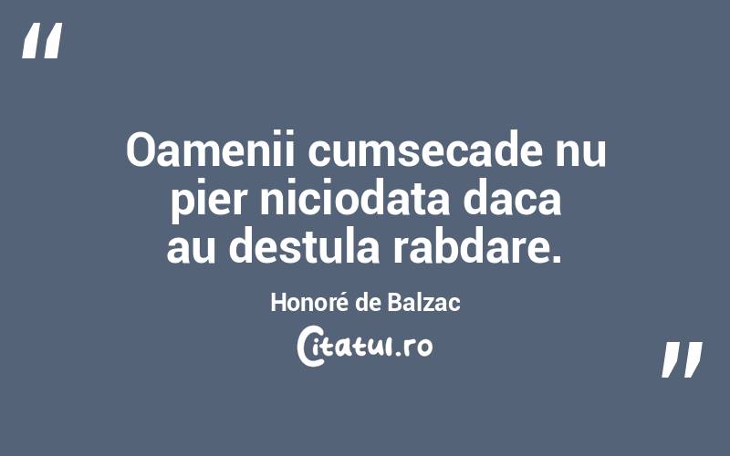 Oamenii cumsecade nu pier niciodata daca au destula rabdare. Honoré de Balzac
