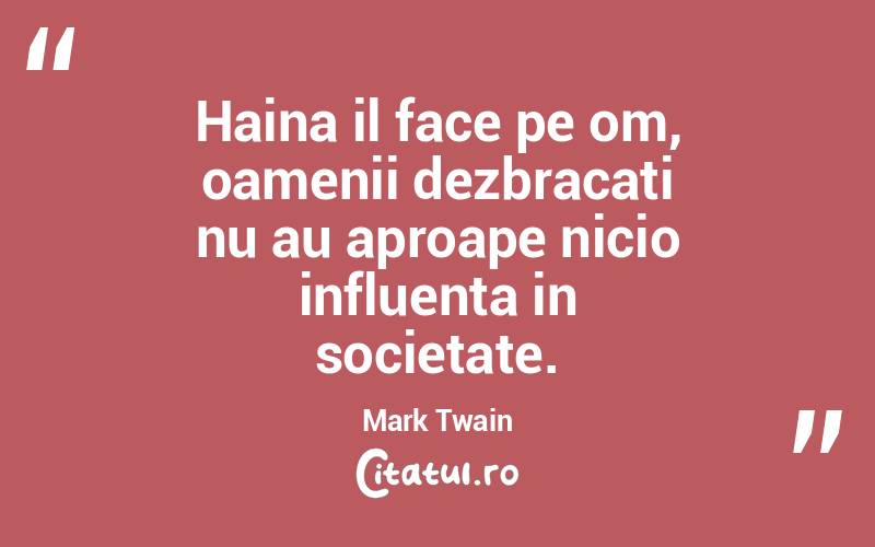 Haina il face pe om, oamenii dezbracati nu au aproape nicio influenta in societate. Mark Twain
