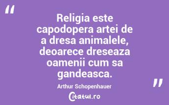 Religia este capodopera artei de a dresa animalele, deoarece dreseaza oamenii cum sa gandeasca. Arthur Schopenhauer...