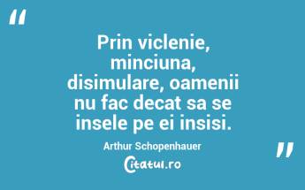 Prin viclenie, minciuna, disimulare, oamenii nu fac decat sa se insele pe ei insisi. Arthur Schopenhauer...