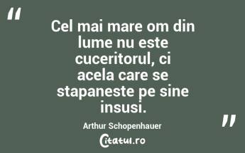 Cel mai mare om din lume nu este cuceritorul, ci acela care se stapaneste pe sine insusi. Arthur Schopenhauer...
