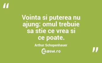 Vointa si puterea nu ajung: omul trebuie sa stie ce vrea si ce poate. Arthur Schopenhauer...