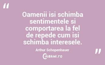 Oamenii isi schimba sentimentele si comportarea la fel de repede cum isi schimba interesele. Arthur Schopenhauer...