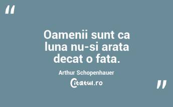 Oamenii sunt ca luna nu-si arata decat o fata. Arthur Schopenhauer...