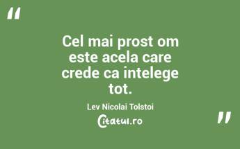 Cel mai prost om este acela care crede ca intelege tot. Lev Nicolai Tolstoi...