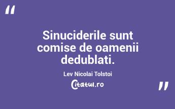 Sinuciderile sunt comise de oamenii dedublati. Lev Nicolai Tolstoi...