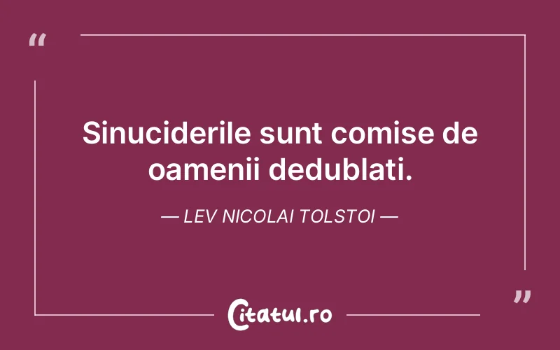 Sinuciderile sunt comise de oamenii dedublati. Lev Nicolai Tolstoi