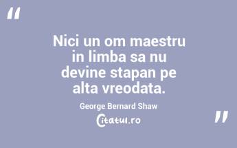 Nici un om maestru in limba sa nu devine stapan pe alta vreodata. George Bernard Shaw...
