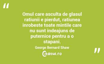 Omul care asculta de glasul ratiunii e pierdut, ratiunea inrobeste toate mintile care nu sunt indeajuns de puternice pentru a o stapani. George Bernard Shaw...