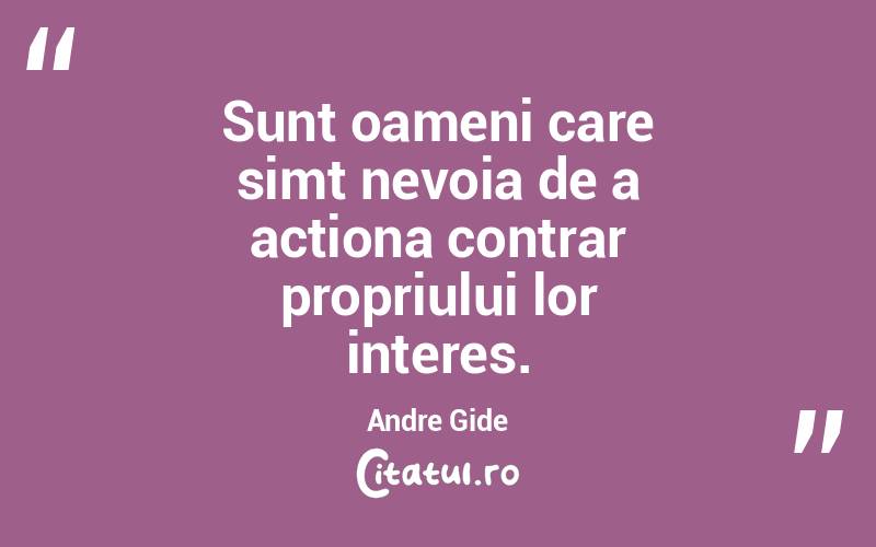 Sunt oameni care simt nevoia de a actiona contrar propriului lor interes. Andre Gide
