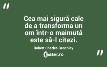 Cea mai sigură cale de a transforma un om într-o maimuță este să-l citezi. Robert Charles Benchley...