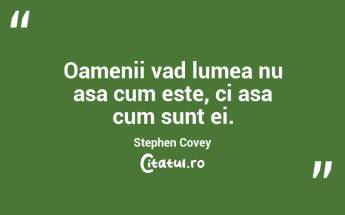 Oamenii vad lumea nu asa cum este, ci asa cum sunt ei. Stephen Covey...