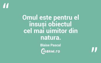 Omul este pentru el însuși obiectul cel mai uimitor din natura. Blaise Pascal...