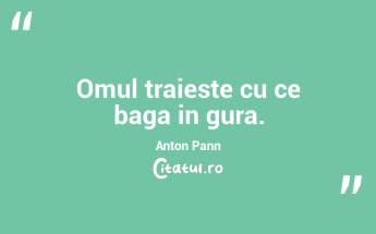 Omul traieste cu ce baga in gura. Anton Pann...