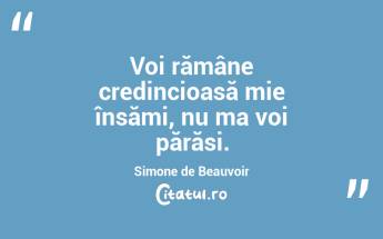 Voi rămâne credincioasă mie însămi, nu ma voi părăsi. Simone de Beauvoir...