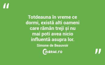 Totdeauna în vreme ce dormi, există alți oameni care rămân treji și nu mai poți avea nicio influență asupra lor. Simone de Beauvoir...