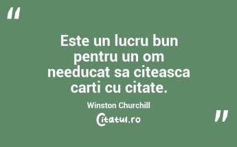 Este un lucru bun pentru un om needucat sa citeasca carti cu citate. Winston Churchill...