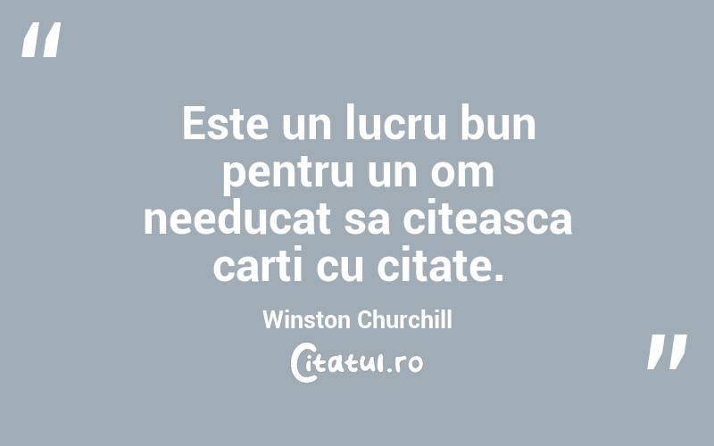 Este un lucru bun pentru un om needucat sa citeasca carti cu citate. Winston Churchill
