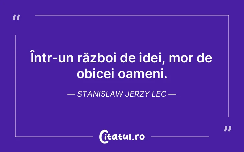 Într-un război de idei, mor de obicei oameni. Stanislaw Jerzy Lec