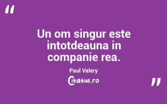 Un om singur este intotdeauna in companie rea. Paul Valery...